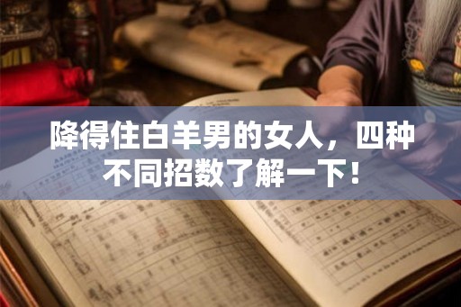 降得住白羊男的女人，四种不同招数了解一下！