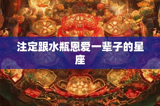 注定跟水瓶恩爱一辈子的星座