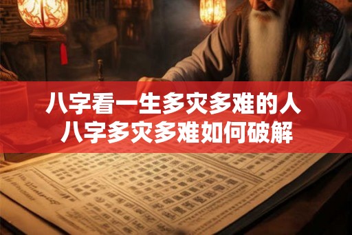 八字看一生多灾多难的人 八字多灾多难如何破解