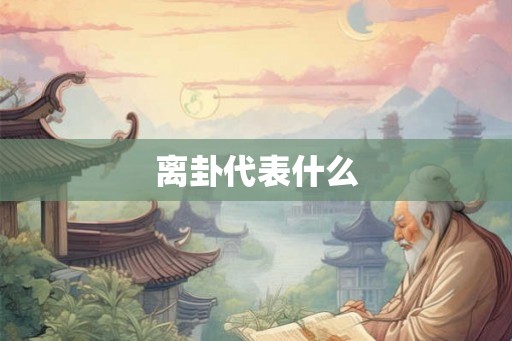 离卦代表什么 离卦代表什么