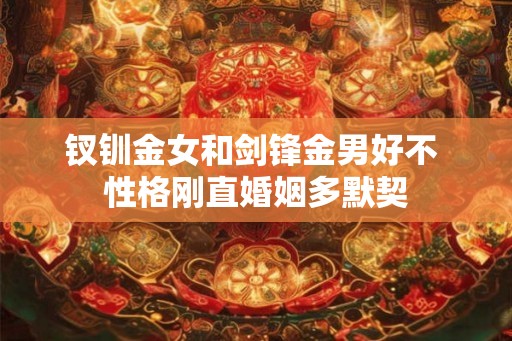 钗钏金女和剑锋金男好不 性格刚直婚姻多默契