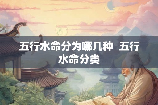 五行水命分为哪几种  五行水命分类