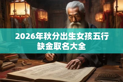 2026年秋分出生女孩五行缺金取名大全