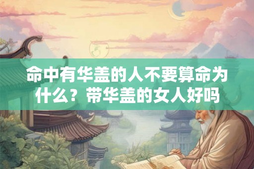 命中有华盖的人不要算命为什么？带华盖的女人好吗
