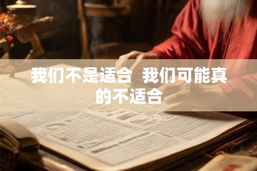 我们不是适合  我们可能真的不适合