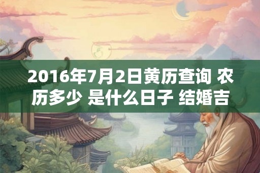 2016年7月2日黄历查询 农历多少 是什么日子 结婚吉时 2016年7月2日黄历查询 农历多少 是什么日子 结婚吉时
