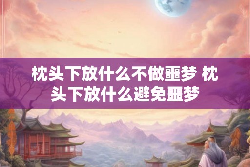 枕头下放什么不做噩梦 枕头下放什么避免噩梦