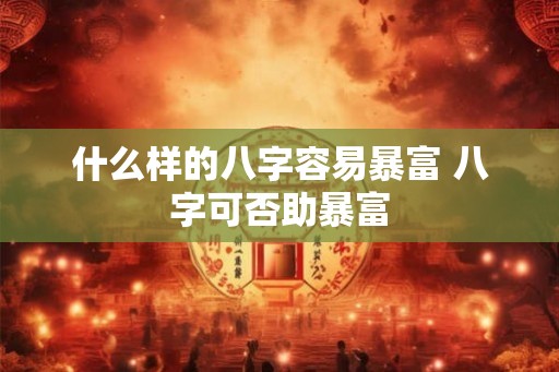 什么样的八字容易暴富 八字可否助暴富