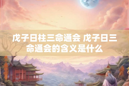 戊子日柱三命通会 戊子日三命通会的含义是什么