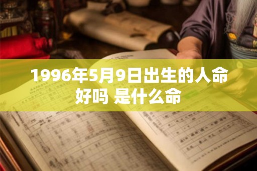 1996年5月9日出生的人命好吗 是什么命