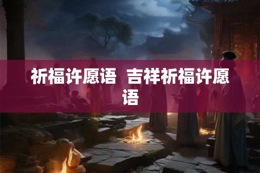 祈福许愿语  吉祥祈福许愿语
