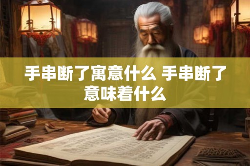 手串断了寓意什么 手串断了意味着什么
