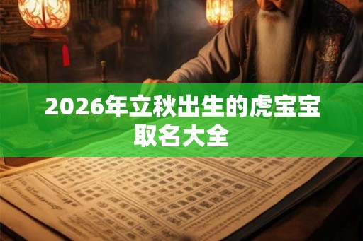 2026年立秋出生的虎宝宝取名大全