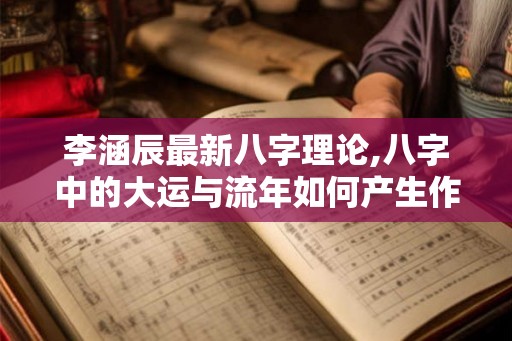 李涵辰最新八字理论,八字中的大运与流年如何产生作用