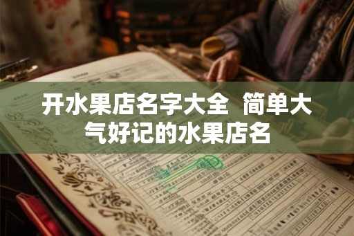 开水果店名字大全  简单大气好记的水果店名