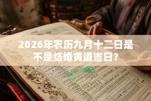 2026年农历九月十二日是不是结婚黄道吉日？