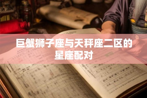 巨蟹狮子座与天秤座二区的星座配对