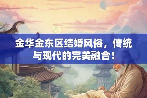 金华金东区结婚风俗，传统与现代的完美融合！
