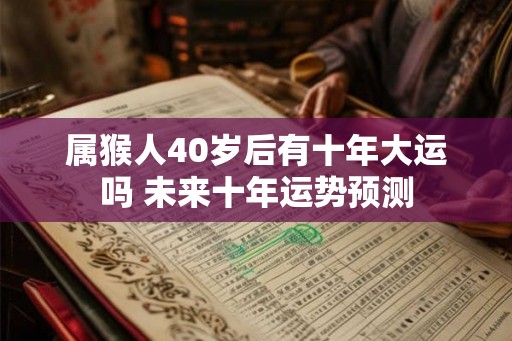 属猴人40岁后有十年大运吗 未来十年运势预测