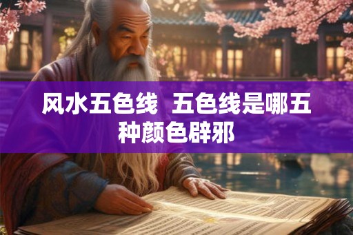风水五色线  五色线是哪五种颜色辟邪