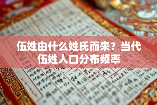 伍姓由什么姓氏而来?当代伍姓人口分布频率 伍姓由什么姓氏而来?当代伍姓人口分布频率