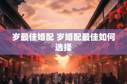 岁最佳婚配 岁婚配最佳如何选择