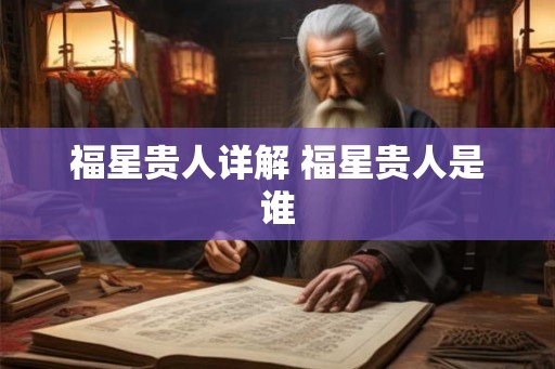 福星贵人详解 福星贵人是谁 福星贵人详解 福星贵人是谁