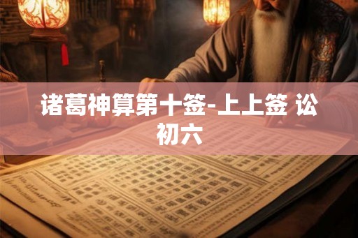 诸葛神算第十签-上上签 讼初六