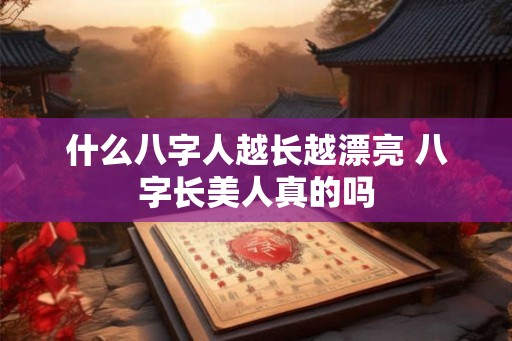 什么八字人越长越漂亮 八字长美人真的吗