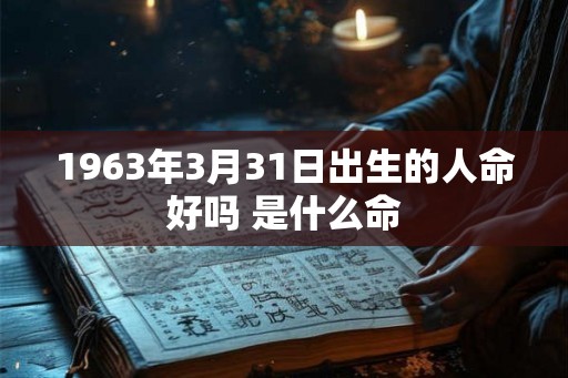 1963年3月31日出生的人命好吗 是什么命