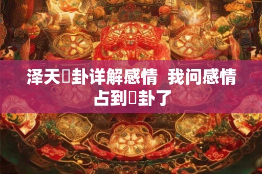泽天夬卦详解感情  我问感情占到夬卦了