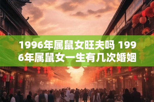 1996年属鼠女旺夫吗 1996年属鼠女一生有几次婚姻