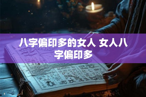 八字偏印多的女人 女人八字偏印多