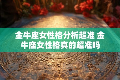 金牛座女性格分析超准 金牛座女性格真的超准吗