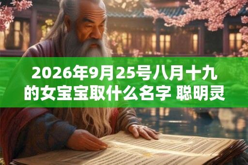 2026年9月25号八月十九的女宝宝取什么名字 聪明灵动