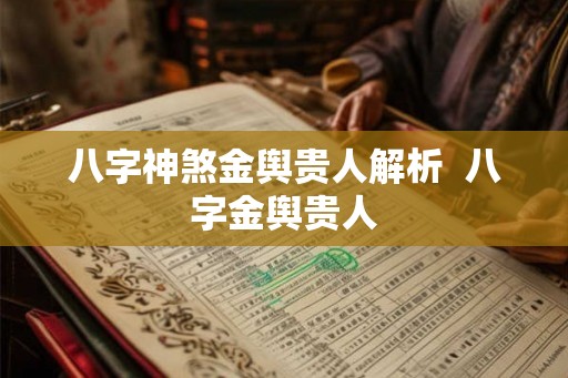 八字神煞金舆贵人解析  八字金舆贵人