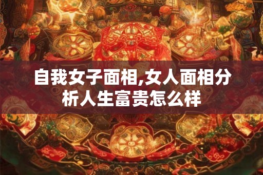 自我女子面相,女人面相分析人生富贵怎么样