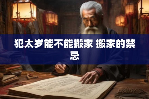 犯太岁能不能搬家 搬家的禁忌