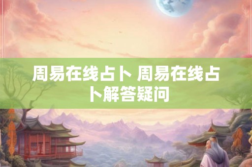 周易在线占卜 周易在线占卜解答疑问