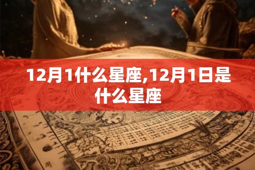 12月1什么星座,12月1日是什么星座