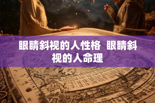 眼睛斜视的人性格  眼睛斜视的人命理