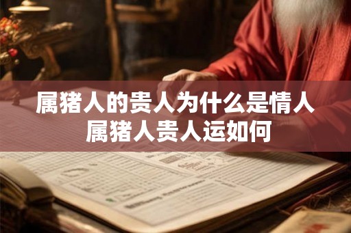 属猪人的贵人为什么是情人 属猪人贵人运如何