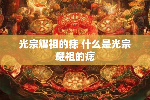 光宗耀祖的痣 什么是光宗耀祖的痣
