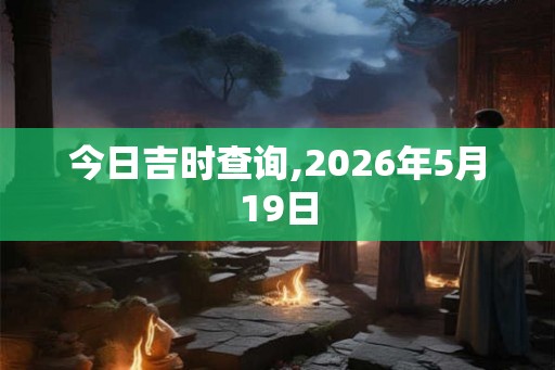 今日吉时查询,2026年5月19日