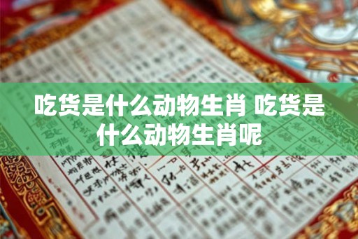 吃货是什么动物生肖 吃货是什么动物生肖呢