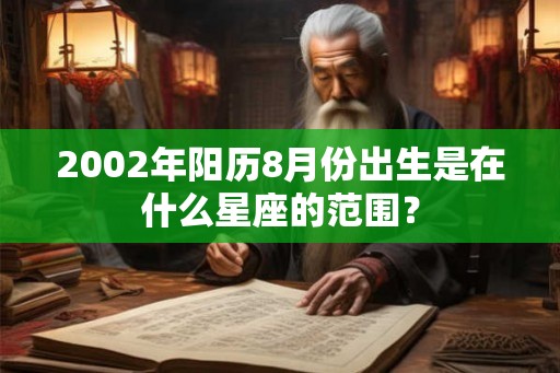 2002年阳历8月份出生是在什么星座的范围? 2002年阳历8月份出生是在什么星座的范围?