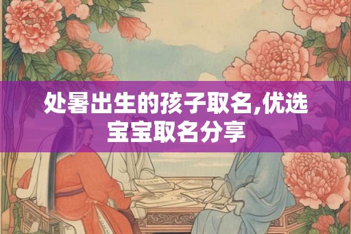 处暑出生的孩子取名,优选宝宝取名分享