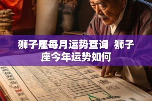 狮子座每月运势查询  狮子座今年运势如何