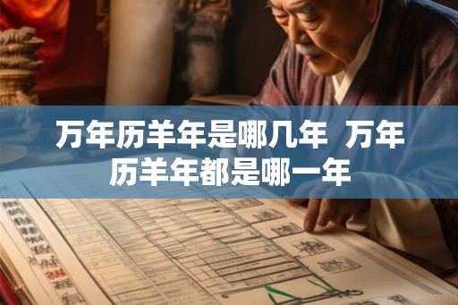 万年历羊年是哪几年  万年历羊年都是哪一年