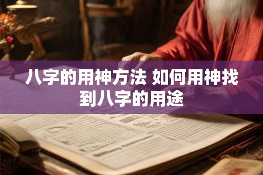 八字的用神方法 如何用神找到八字的用途
